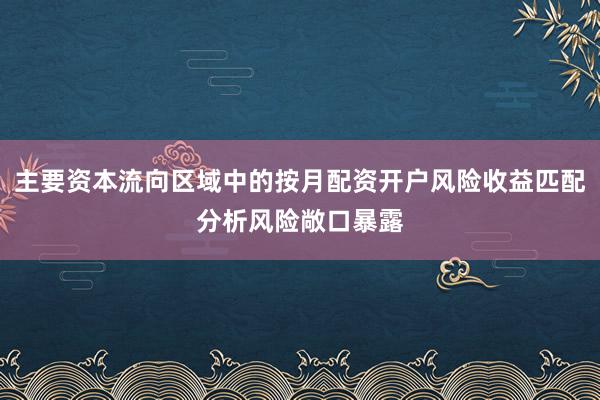 主要资本流向区域中的按月配资开户风险收益匹配分析风险敞口暴露