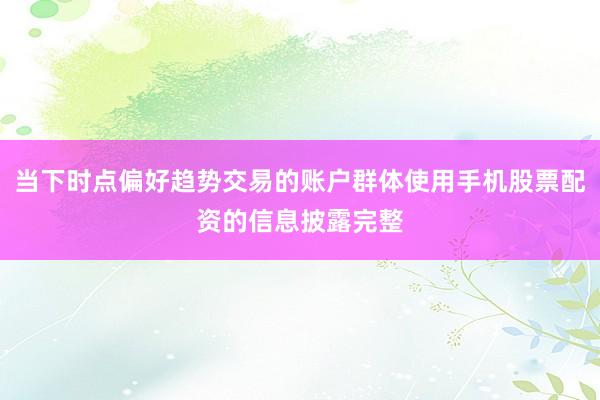 当下时点偏好趋势交易的账户群体使用手机股票配资的信息披露完整