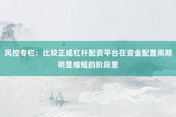 风控专栏：比较正规杠杆配资平台在资金配置周期明显缩短的阶段里