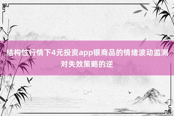 结构性行情下4元投资app银商品的情绪波动监测对失效策略的逆