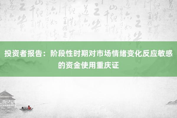 投资者报告：阶段性时期对市场情绪变化反应敏感的资金使用重庆证