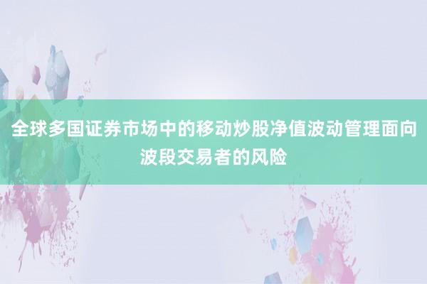 全球多国证券市场中的移动炒股净值波动管理面向波段交易者的风险