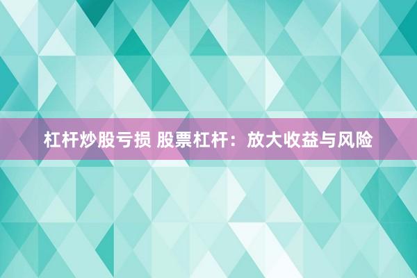 杠杆炒股亏损 股票杠杆：放大收益与风险